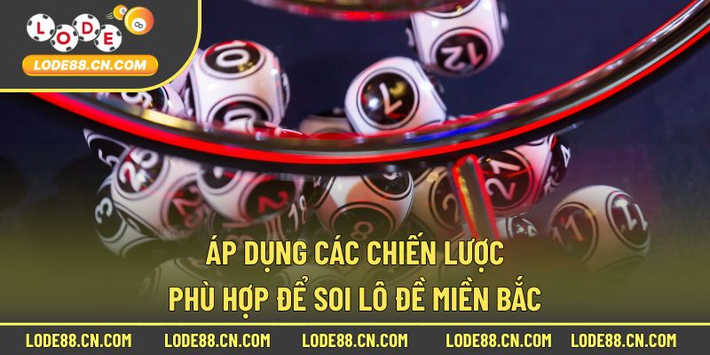 Áp dụng các chiến lược phù hợp để soi lô đề miền bắc