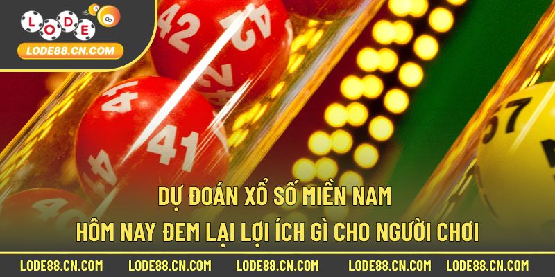 Dự đoán xổ số miền Nam hôm nay đem lại lợi ích gì cho người chơi
