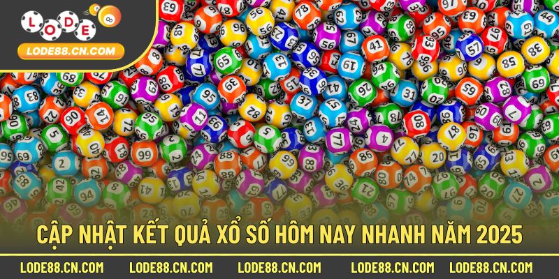 Cập nhật kết quả xổ số hôm nay nhanh năm 2025