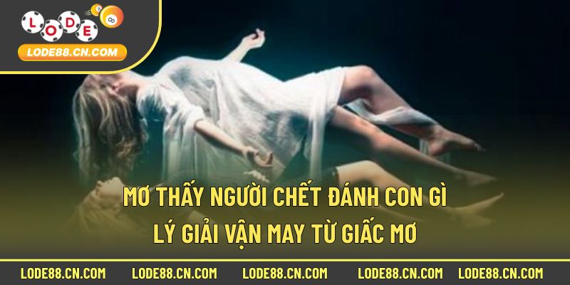 Mơ thấy người đã khuất nên chọn con gì?