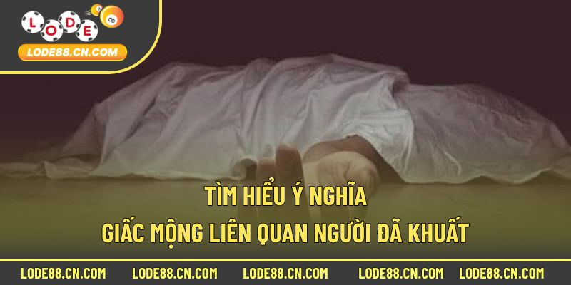 Tìm hiểu ý nghĩa giấc mộng liên quan người đã khuất