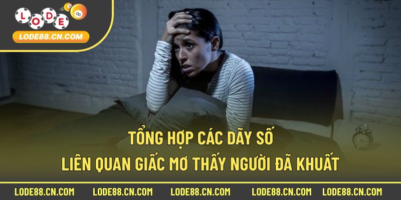 Tổng hợp các dãy số liên quan giấc mơ thấy người đã khuất